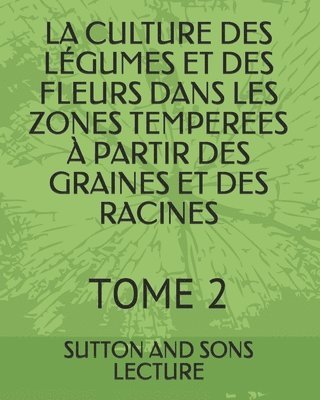 bokomslag La Culture Des Légumes Et Des Fleurs Dans Les Zones Temperees À Partir Des Graines Et Des Racines: Tome 2