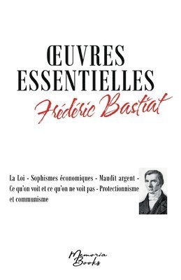 bokomslag Oeuvres essentielles de Frédéric Bastiat: La Loi - Sophismes économiques - Maudit argent - Ce qu'on voit et ce qu'on ne voit pas - Protectionnisme et