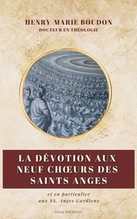 bokomslag La dévotion aux neuf Choeurs des Saint Anges: et en particulier aux SS. Anges Gardiens