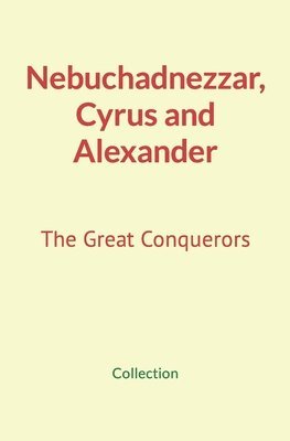 Nebuchadnezzar, Cyrus and Alexander 1