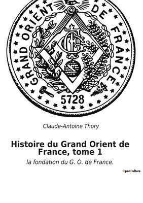 Histoire du Grand Orient de France, tome 1 1