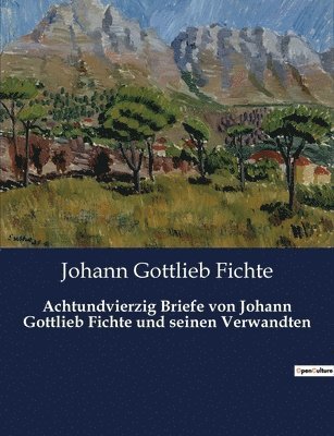 Achtundvierzig Briefe von Johann Gottlieb Fichte und seinen Verwandten 1