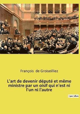 L'art de devenir depute et meme ministre par un oisif qui n'est ni l'un ni l'autre 1