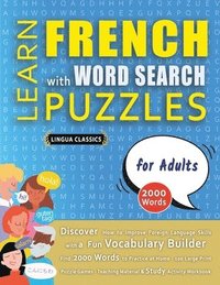 bokomslag LEARN FRENCH WITH WORD SEARCH PUZZLES FOR ADULTS - Discover How to Improve Foreign Language Skills with a Fun Vocabulary Builder. Find 2000 Words to Practice at Home - 100 Large Print Puzzle Games ...