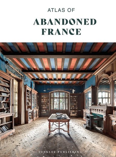 Collective Work, Thomas Jonglez - Atlas of Abandoned France, Inbunden