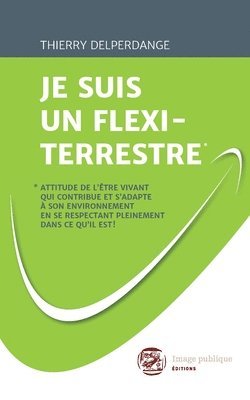 Je Suis Un Flexi-Terrestre*: *Attitude de l'être vivant qui contribue et s'adapte à son environnement en se respectant pleinement dans ce qu'il est 1