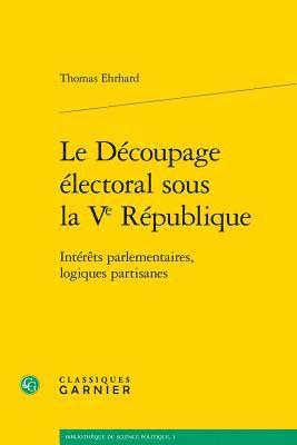 Thomas Ehrhard - Le Decoupage Electoral Sous La Ve Republique: Interets Parlementaires, Logiques Partisanes, Häftad