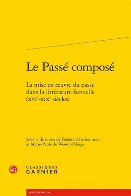Frederic Charbonneau, Marie-Paule de Weerdt-Pilorge - Le Passe Compose: La Mise En Oeuvre Du Passe Dans La Litterature Factuelle (Xvie-XIXe Siecles), Häftad