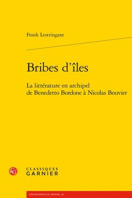 Classiques Garnier - Bribes d'Iles: La Litterature En Archipel de Benedetto Bordone a Nicolas Bouvier, Häftad. Tillgänglighet: Tillfälligt slut
