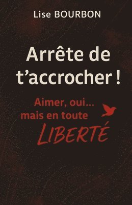 Lise Bourbon - Arrête de t'accrocher ! Aimer, oui... mais en toute LIBERTÉ, Häftad