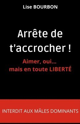 Arrête de t'accrocher ! Aimer, oui... mais en toute LIBERTÉ