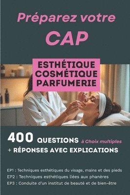 400 questions, réponses avec explication pour préparer le CAP Esthétique Cosmétique Parfumerie: Réussir les trois épreuves professionnelles: EP1, EP2
