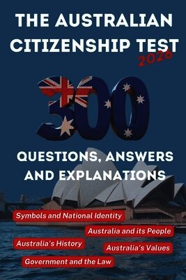 The Australian Citizenship Test 2026, 300 Practice Questions with Answers and Explanations: Covering the five essentials chapters