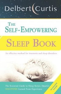bokomslag The Self-Empowering Sleep Book: Solutions Gained From Experience - A Decisive Method for Insomnia Relief and Sleep Disorders. Uncover How and Why We C