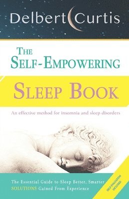 bokomslag The Self-Empowering Sleep Book: Solutions Gained From Experience - A Decisive Method for Insomnia Relief and Sleep Disorders. Uncover How and Why We C