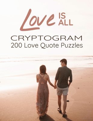 Love is All - 200 Love Quotes Puzzle Cryptograms: 200 Large Print Hard Encrypted Love Messages for Adults to Sharpen your Brain and Inspire your Mind 1