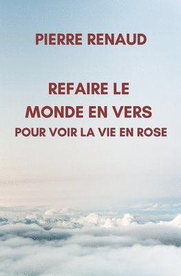 Pierre Renaud - Refaire le Monde en Vers Pour Voir la Vie en Rose, Häftad