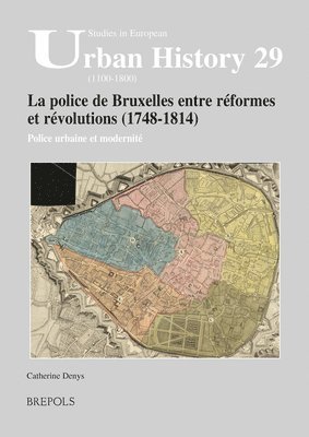 Catherine Denys - La Police de Bruxelles Entre Reformes Et Revolutions (1748-1814): Police Urbaine Et Modernite, Häftad