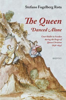 Stefano Fogelberg Rota - The Queen Danced Alone: Court Ballet in Sweden During the Reign of Queen Christina (1638-1654), Häftad