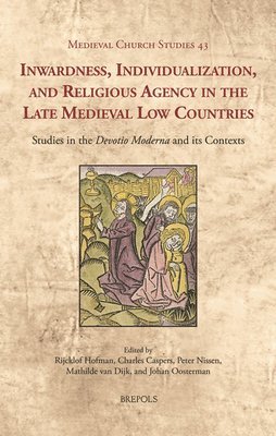 Rijcklof H F Hofman, Johan Oosterman, Peter J a Nissen, Mathilde Van Dijk, Charles M a Caspers - Inwardness, Individualization, and Religious Agency in the Late Medieval Low Countries, Inbunden