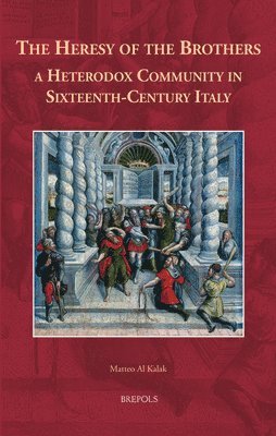 Matteo Al Kalak - Heresy of the Brothers, a Heterodox Community in Sixteenth-Century Italy, Inbunden
