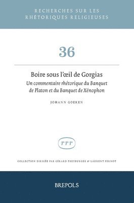 Boire Sous l'Oeil de Gorgias: Un Commentaire Rhetorique Du Banquet de Platon Et Du Banquet de Xenophon