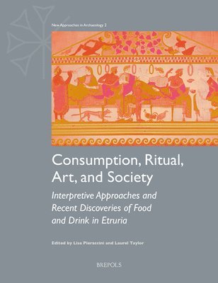 Lisa Pieraccini, Laurel Taylor - Consumption, Ritual, Art, and Society: Interpretive Approaches and Recent Discoveries of Food and Drink in Etruria, Häftad
