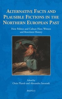 bokomslag Alternative Facts and Plausible Fictions in the Northern European Past