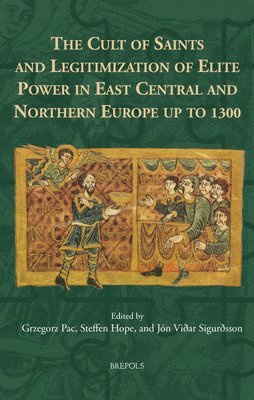 Grzegorz Pac, Steffen Hope, Jon Vidar Sigurdsson - Cult of Saints and Legitimization of Elite Power in East Central and Northern Europe Up to 1300, Inbunden