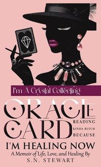 bokomslag I'm A Crystal Collecting Oracle Card Reading Kinda Bitch Because I'm Healing Now A Memoir Of Life, Love, And Healing