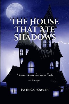 bokomslag The House That Ate Shadows: A Home Where Darkness Finds Its Hunger.