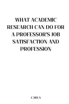 What Academic Research Can Do for a Professor's Job Satisfaction and Profession 1