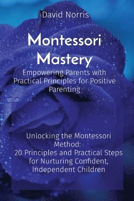 Montessori Mastery Empowering Parents with Practical Principles for Positive Parenting 1