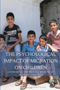 bokomslag The Psychological Impact of Migration on Children Addressing the Mental Health of Migrant Children