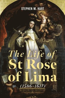 Stephen M Hart - Life of St Rose of Lima (1586-1617), Inbunden