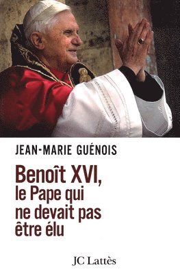 Jean-Marie Guénois - Benoît XVI Le pape qui ne devait pas être élu, Häftad