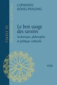Catherine Konig-Pralong - Du Bon Usage Des Savoirs: Scolastique, Philosophie Et Politique Culturelle, Häftad