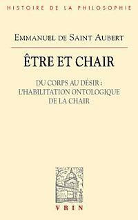 Etre Et Chair: Du Corps Au Desir l'Habilitation Ontologique de la Chair 1