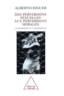 From Sexual Perversions to Moral Perversions: Pleasure and Domination / Des perversions sexuelles aux perversions morales: La jouissance et la dominat 1