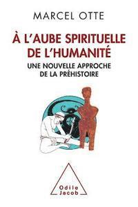 At Humanity's Spiritual Dawn: A New Approach to Prehistory / À l'aube spirituelle de l'humanité Une nouvelle approche de la préhistoire