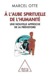 At Humanity's Spiritual Dawn: A New Approach to Prehistory / À l'aube spirituelle de l'humanité Une nouvelle approche de la préhistoire 1