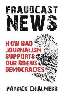 Fraudcast News - How Bad Journalism Supports Our Bogus Democracies 1