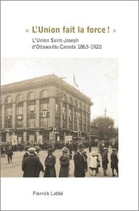 bokomslag « l'Union Fait La Force! »: L'Union Saint-Joseph d'Ottawa/Du Canada 1863-1920