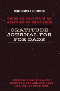 bokomslag Gratitude Journal for Dads Guide to cultivate an Attitude of Gratitude Mindfulness & Reflection Exercise Diary for a Few Minutes a Day and Live Your Life Full Of Gratitude