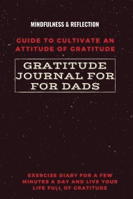 bokomslag Gratitude Journal for Dads Guide to cultivate an Attitude of Gratitude Mindfulness & Reflection Exercise Diary for a Few Minutes a Day and Live Your Life Full Of Gratitude