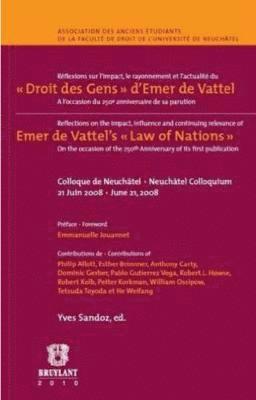 Reflexions sur l'impact, le rayonnement et l'actualite du 'Droit des Gens' d'Emer de Vattel / Reflections on the impact, influence and continuing relevance of on the occasion of the Emer de Vattel's 1