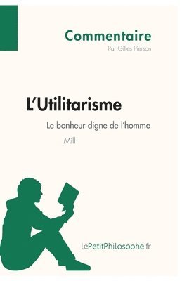 Gilles Pierson, Lepetitphilosophe, lePetitPhilosophe - L'Utilitarisme de Mill - Le bonheur digne de l'homme (Commentaire), Häftad
