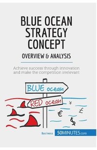 bokomslag Blue Ocean Strategy Concept - Overview & Analysis: Achieve success through innovation and make the competition irrelevant