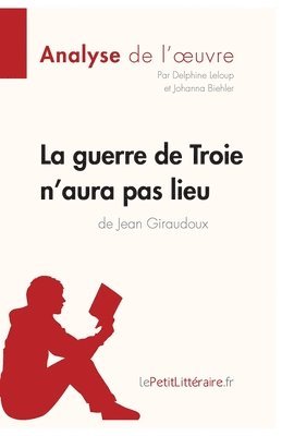 Lepetitlitteraire, Delphine LeLoup, Johanna Biehler, lePetitLitteraire, Delphine Leloup - guerre de Troie n'aura pas lieu de Jean Giraudoux (Analyse de l'oeuvre), Häftad