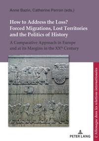 bokomslag How to Address the Loss? Forced Migrations, Lost Territories and the Politics of History